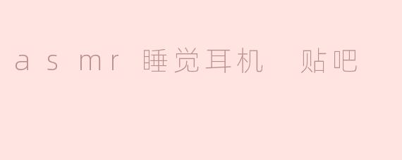 asmr睡觉耳机 贴吧